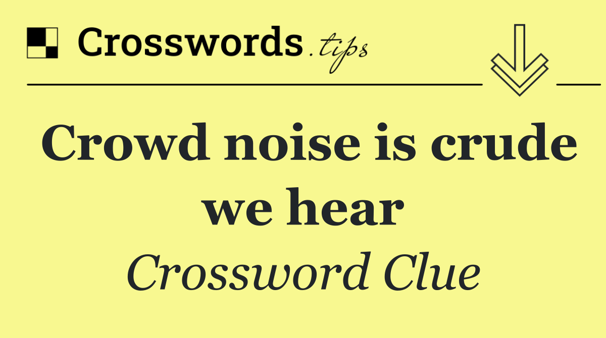 Crowd noise is crude we hear