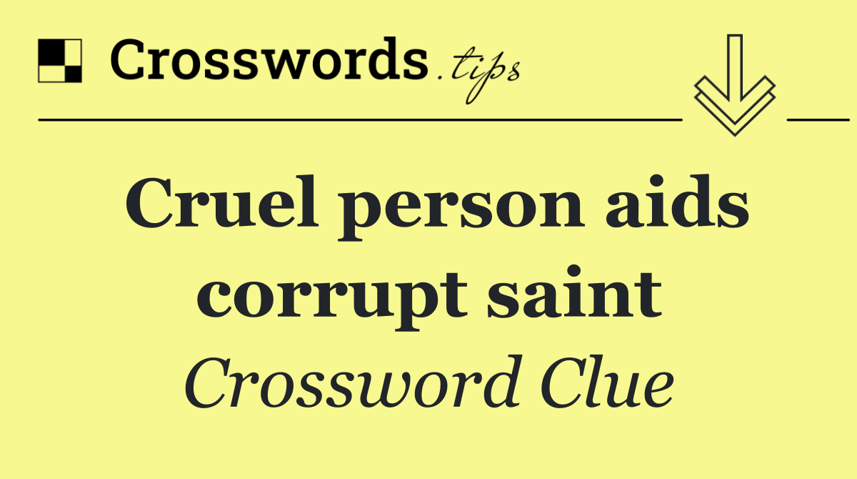 Cruel person aids corrupt saint