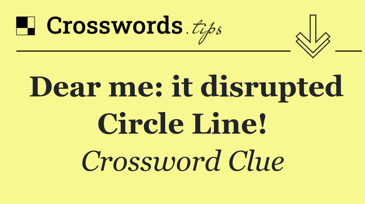 Dear me: it disrupted Circle Line!