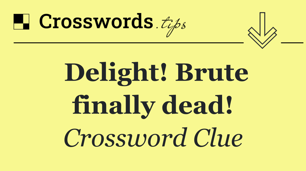 Delight! Brute finally dead!