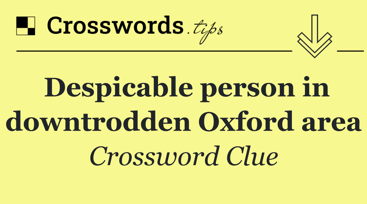 Despicable person in downtrodden Oxford area