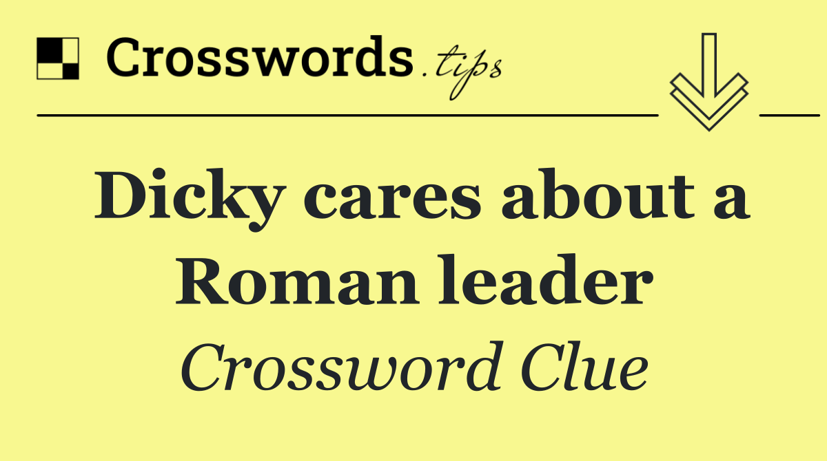 Dicky cares about a Roman leader