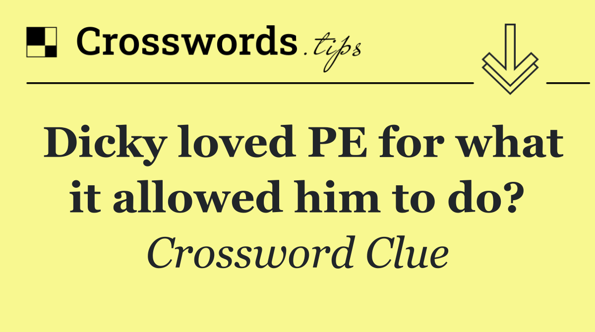 Dicky loved PE for what it allowed him to do?