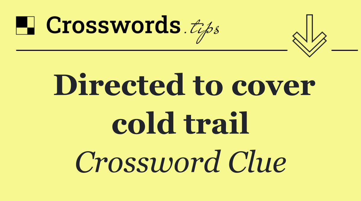 Directed to cover cold trail