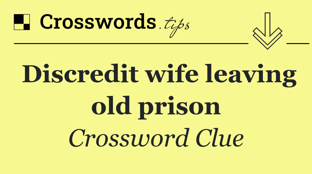 Discredit wife leaving old prison