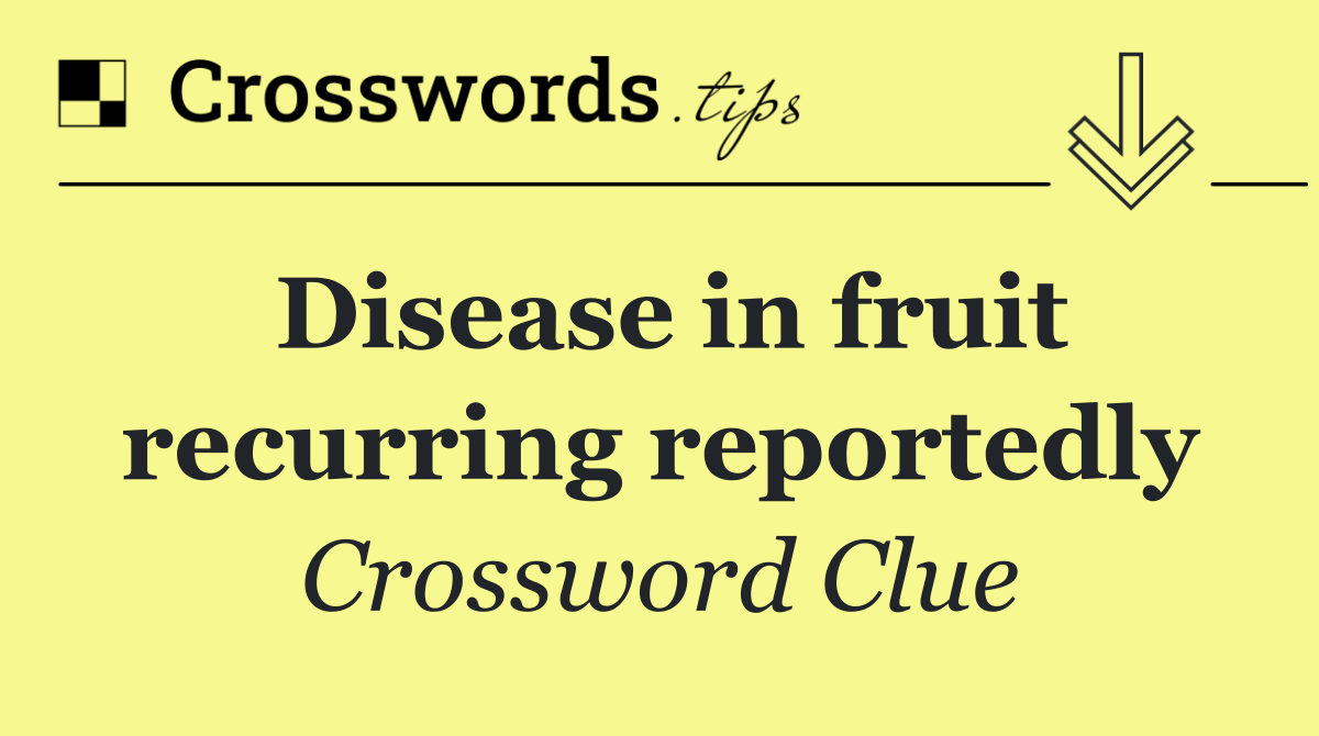 Disease in fruit recurring reportedly