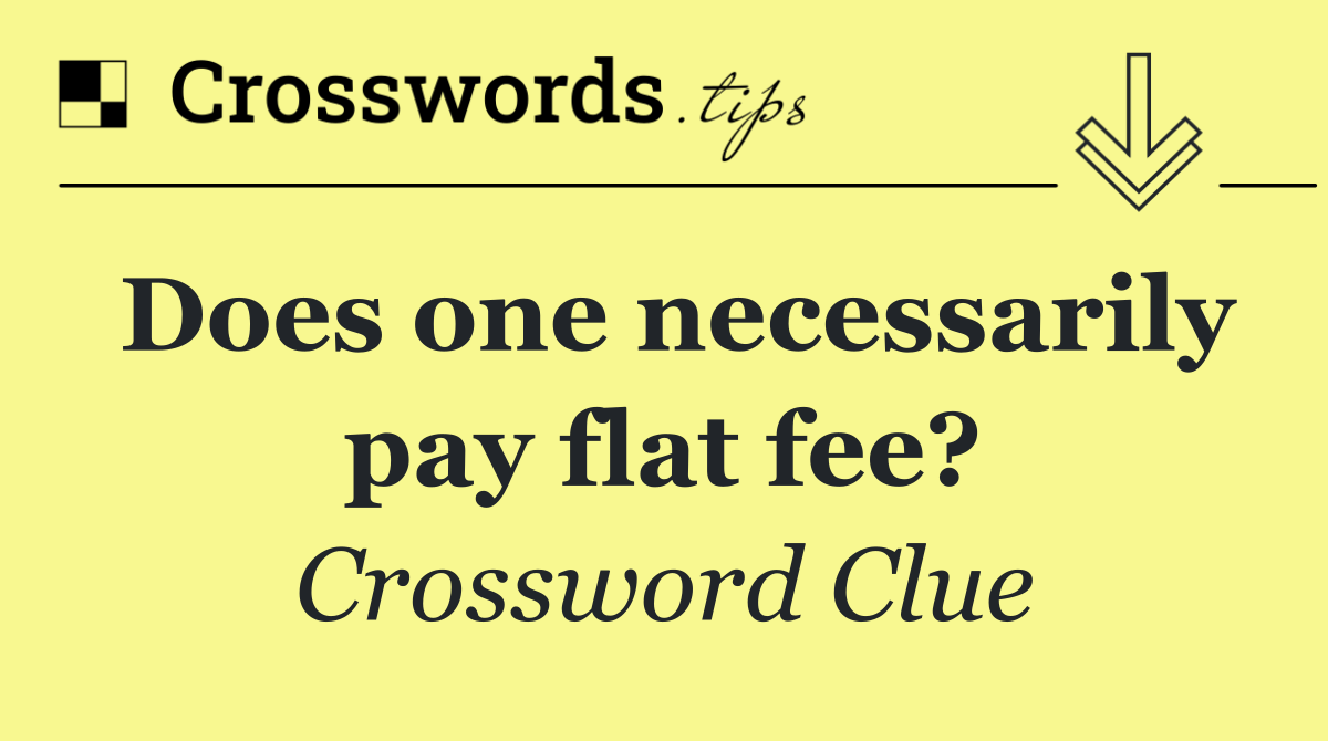 Does one necessarily pay flat fee?