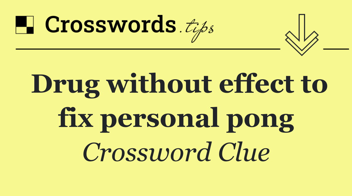 Drug without effect to fix personal pong