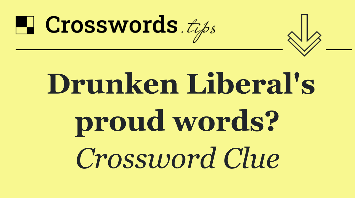 Drunken Liberal's proud words?