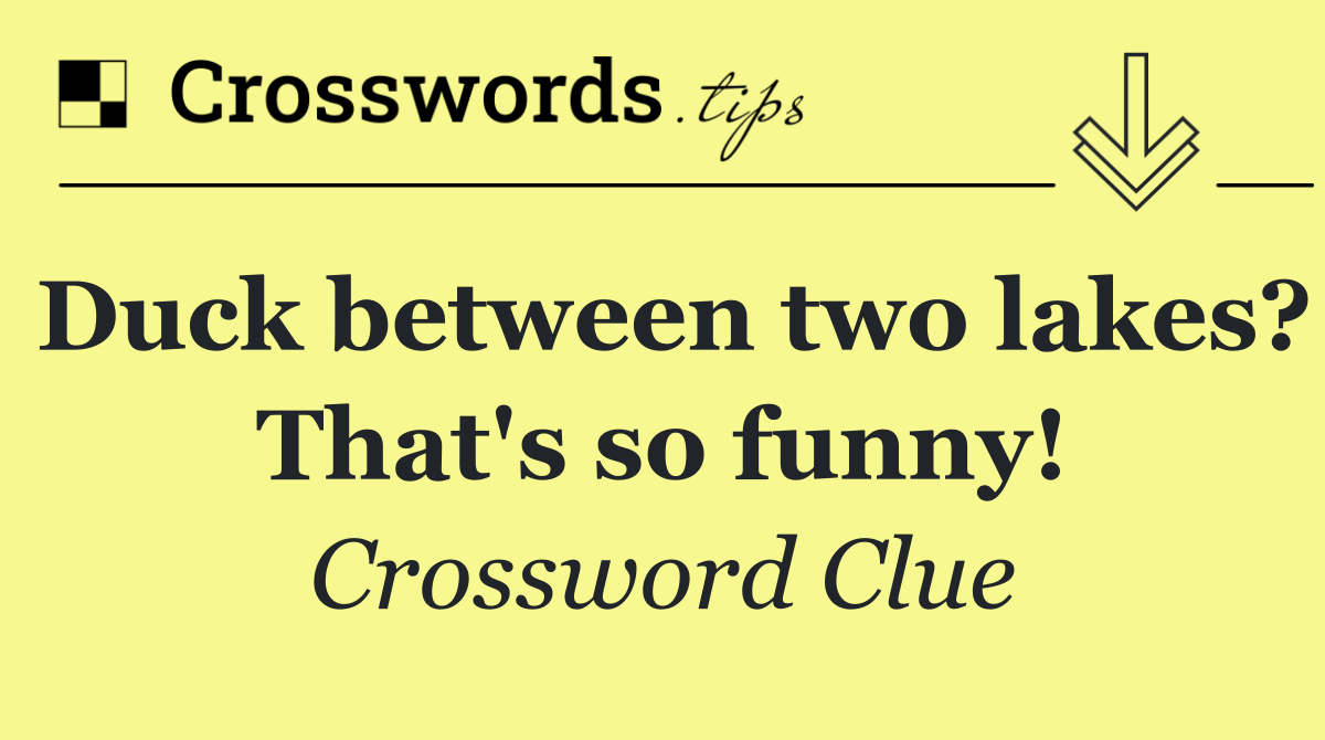 Duck between two lakes? That's so funny!