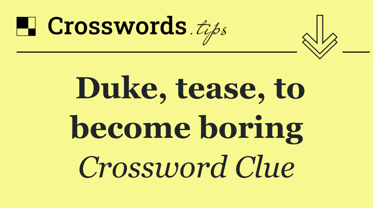 Duke, tease, to become boring