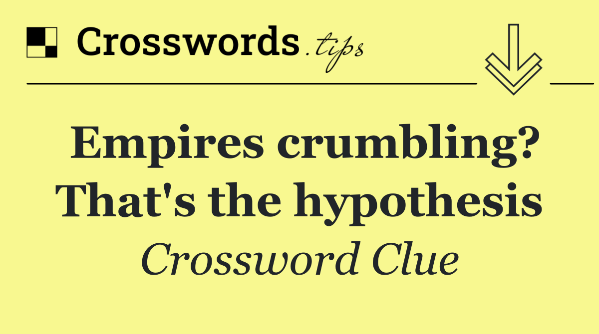 Empires crumbling? That's the hypothesis