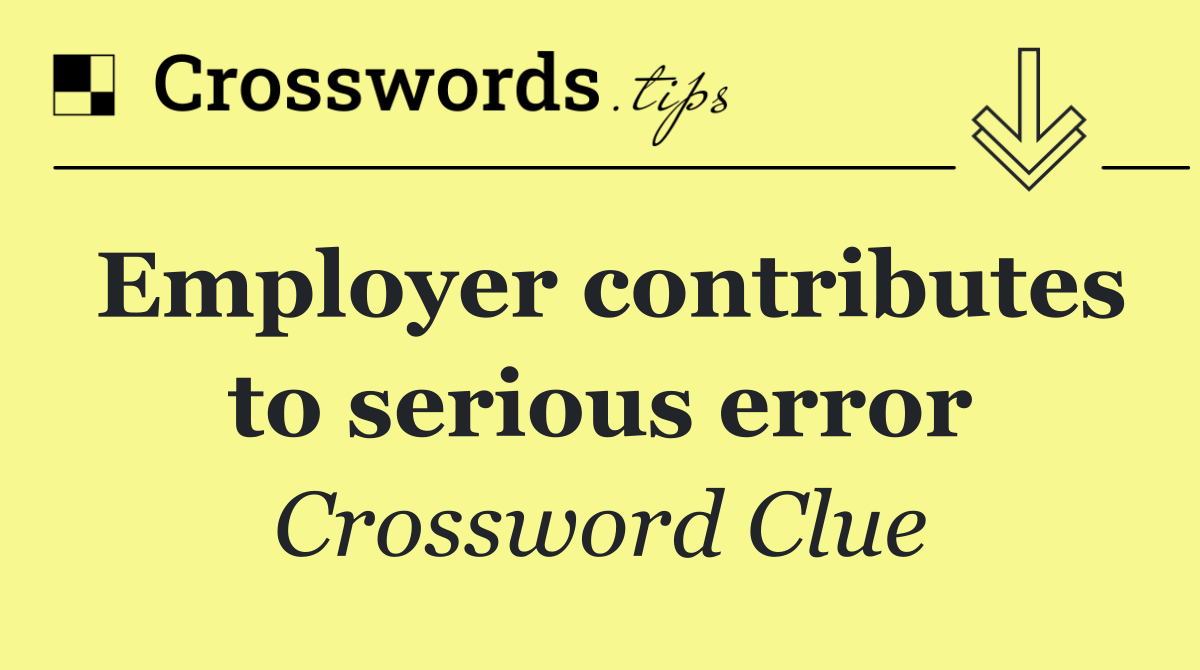 Employer contributes to serious error