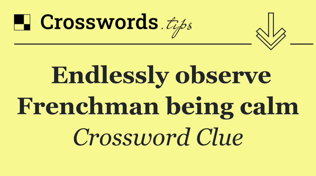 Endlessly observe Frenchman being calm