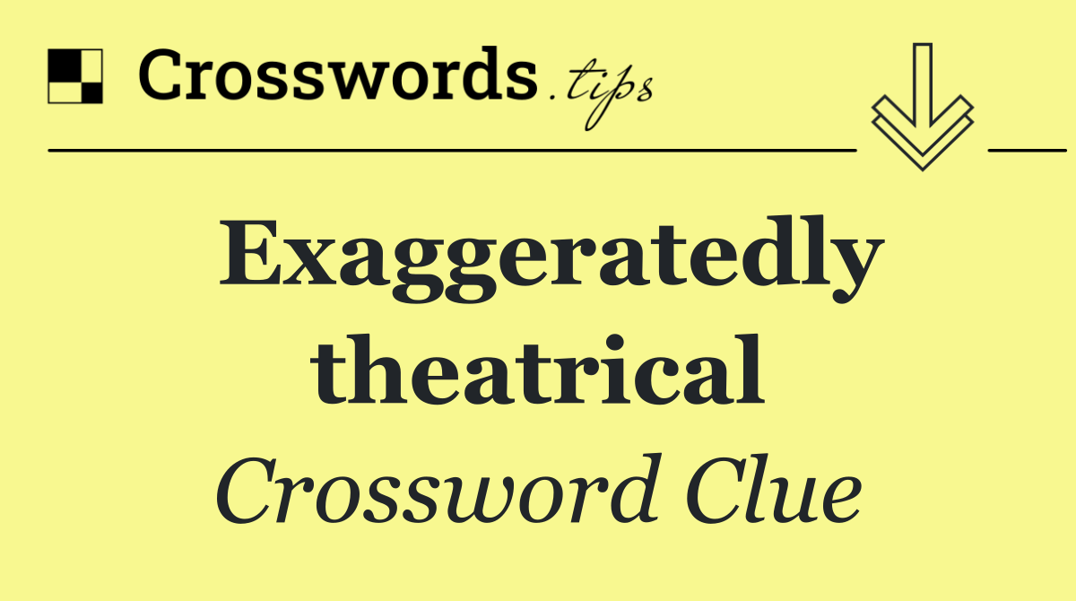 Exaggeratedly theatrical