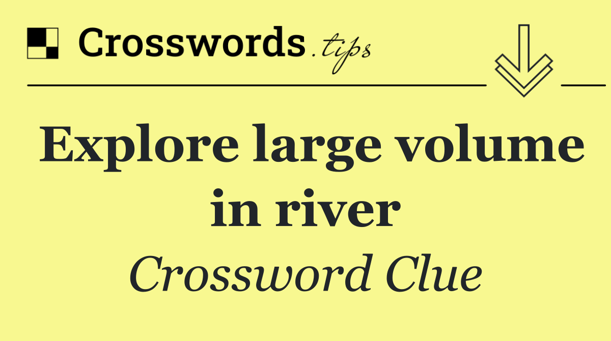 Explore large volume in river