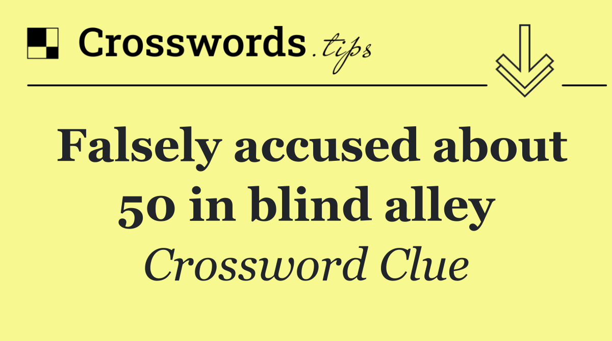 Falsely accused about 50 in blind alley