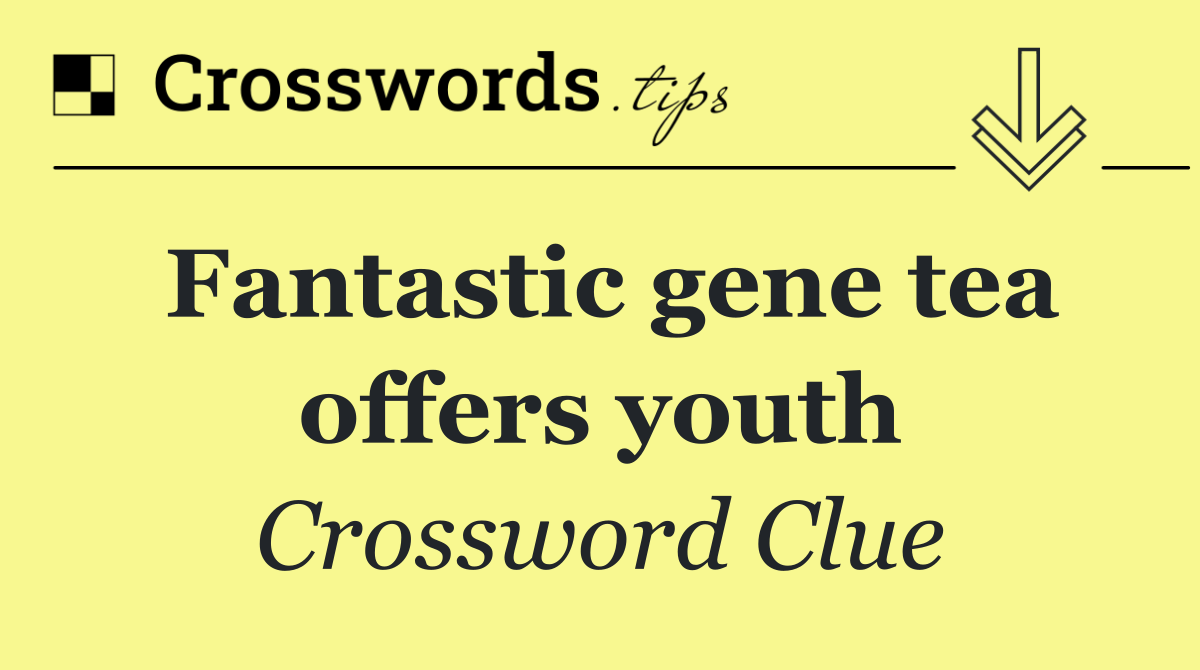 Fantastic gene tea offers youth