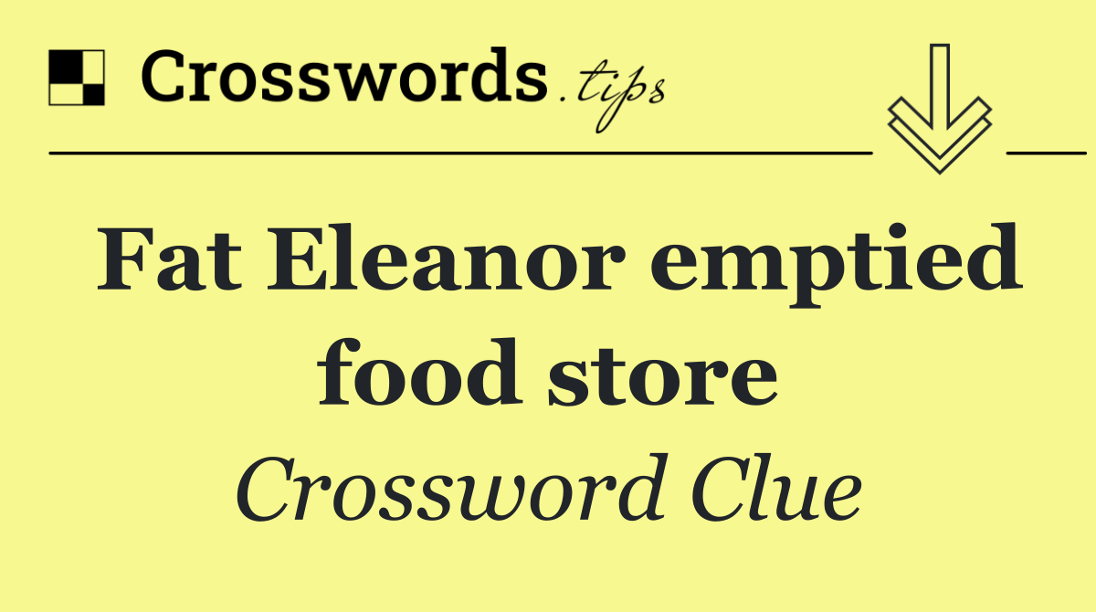 Fat Eleanor emptied food store
