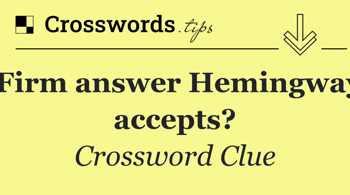 Firm answer Hemingway accepts?