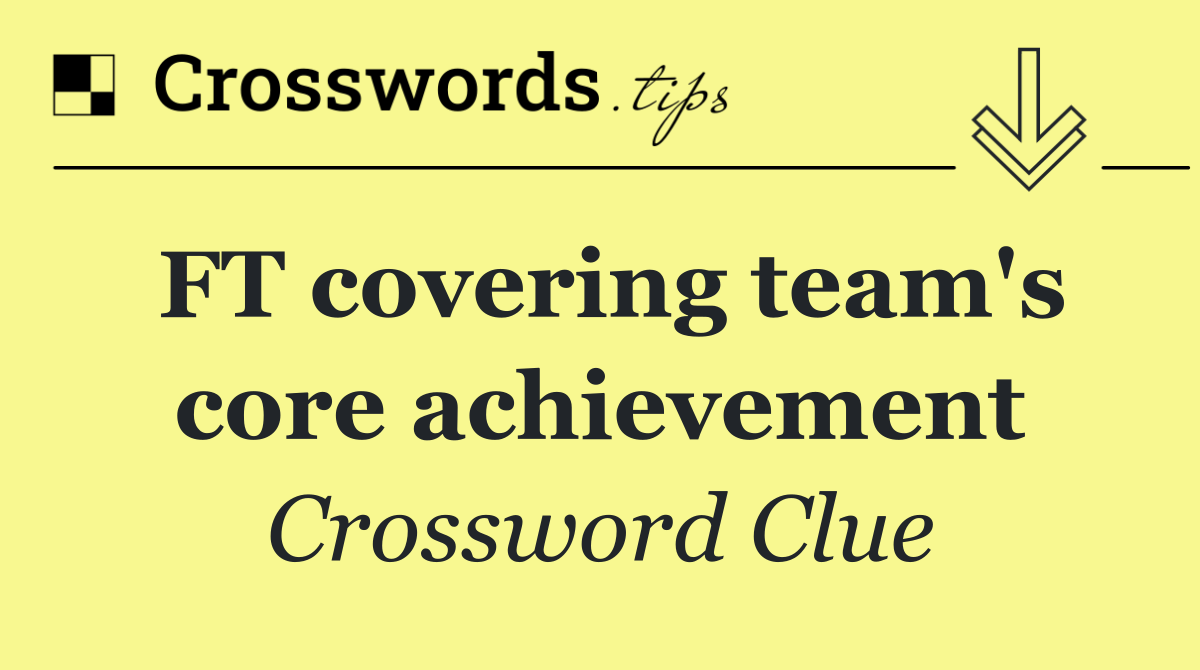 FT covering team's core achievement