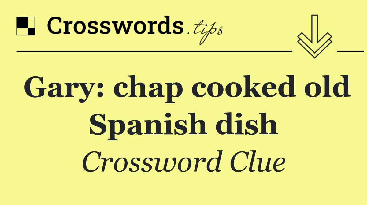 Gary: chap cooked old Spanish dish