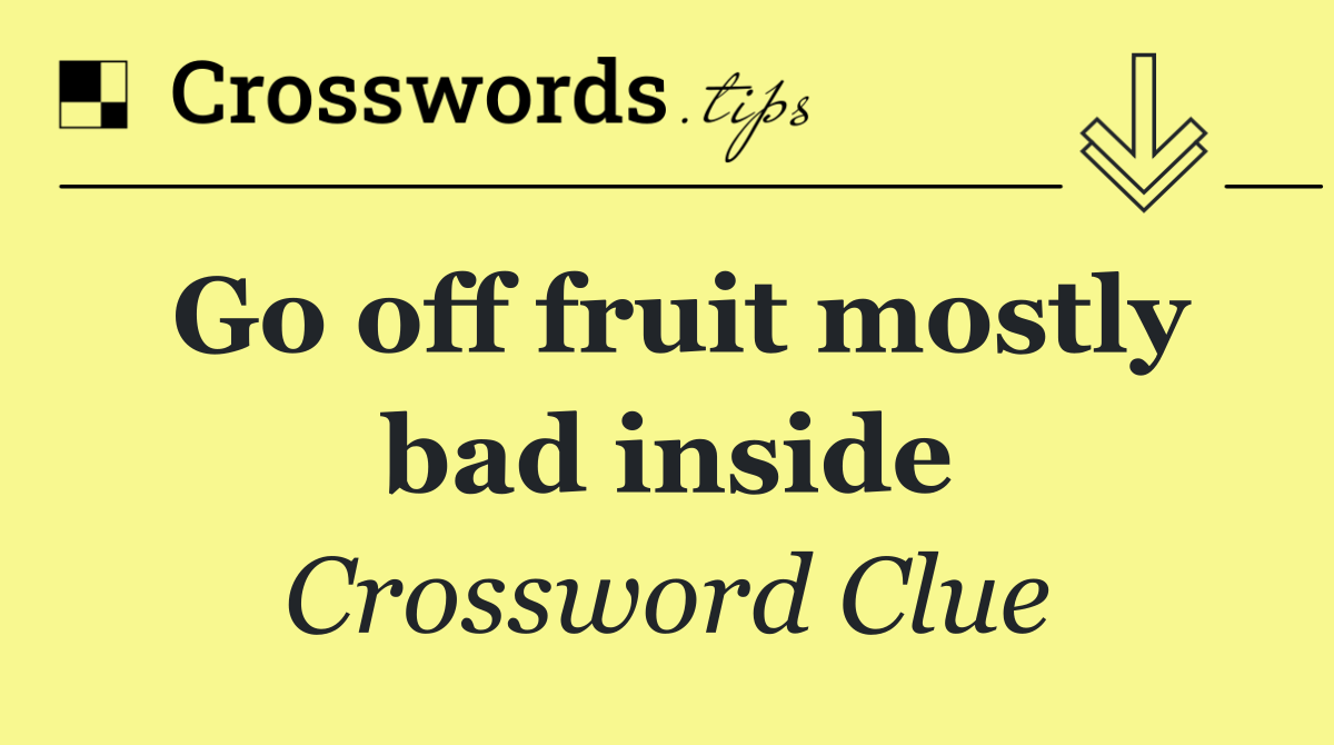 Go off fruit mostly bad inside