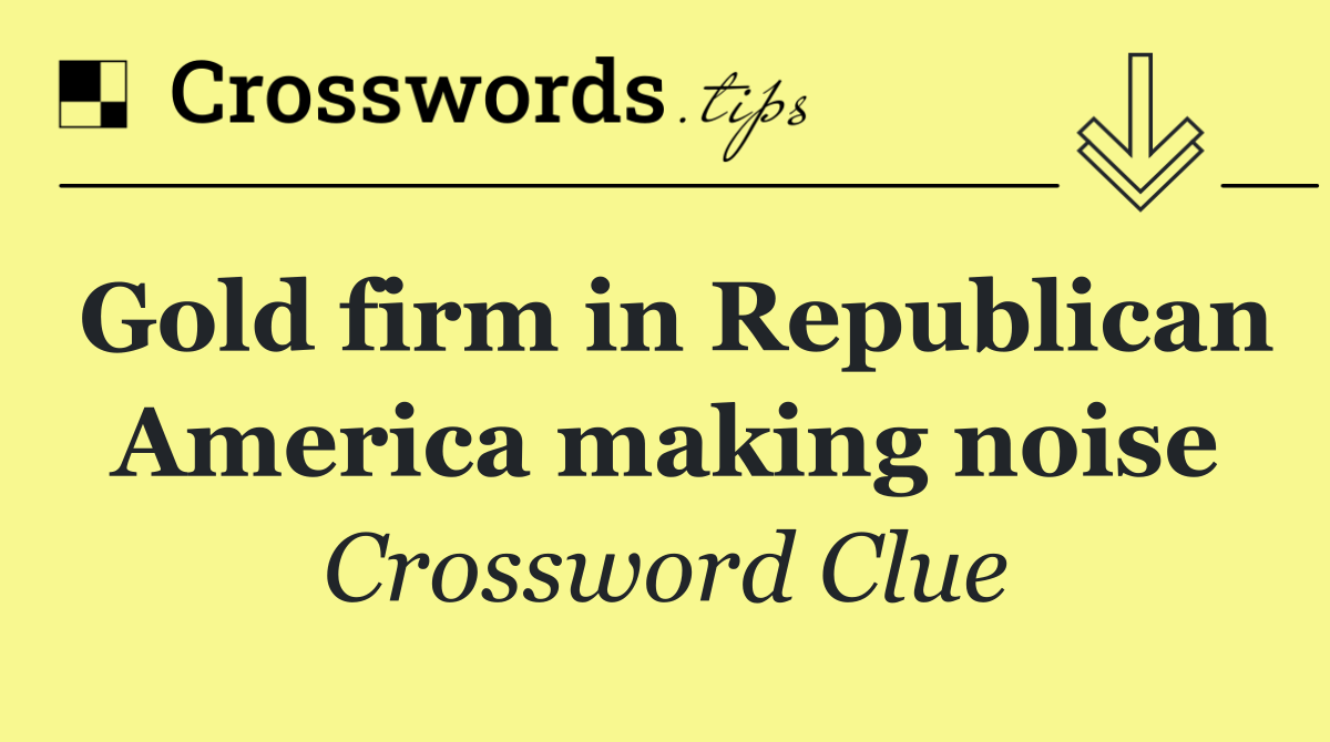 Gold firm in Republican America making noise