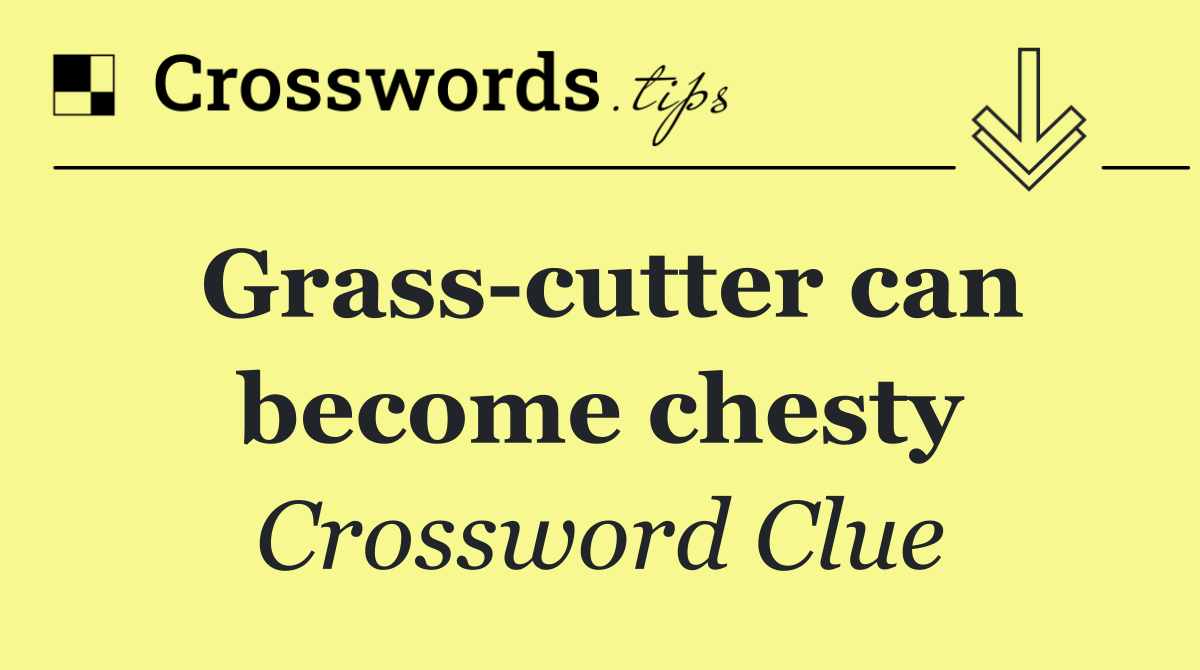 Grass cutter can become chesty