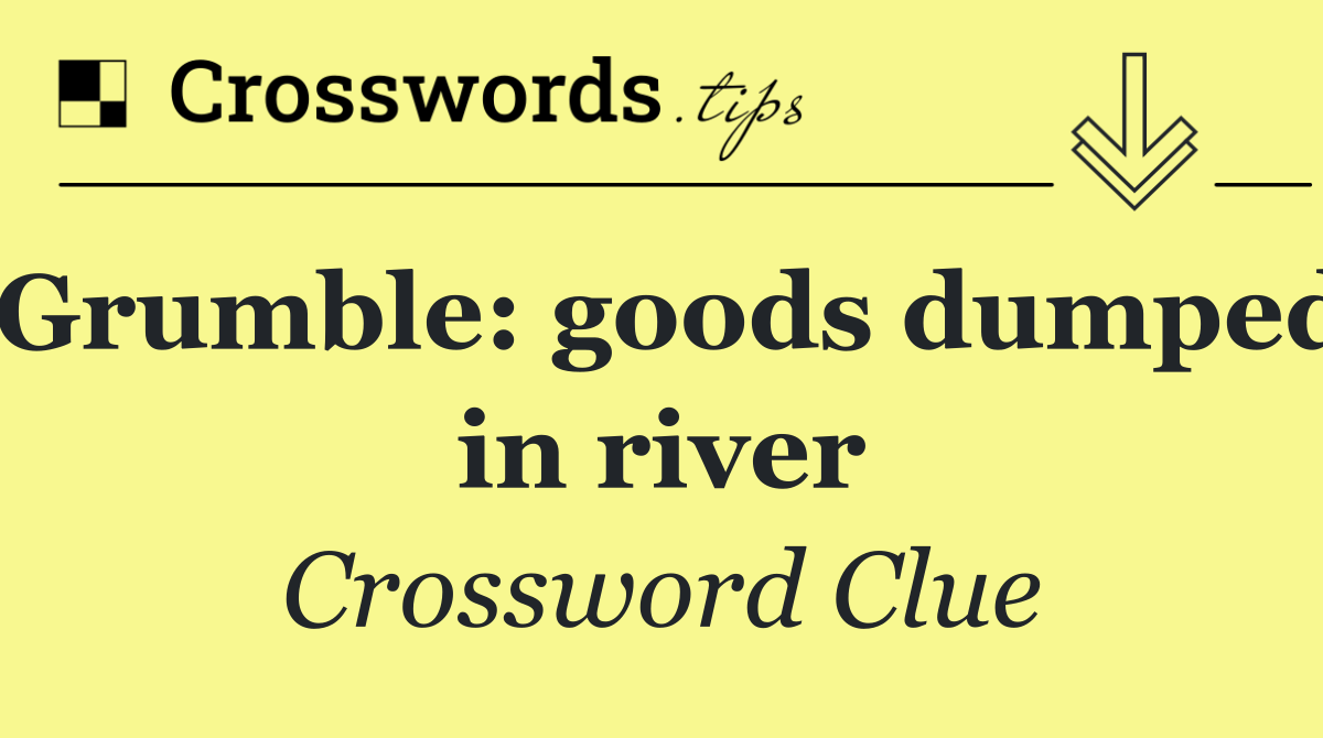 Grumble: goods dumped in river