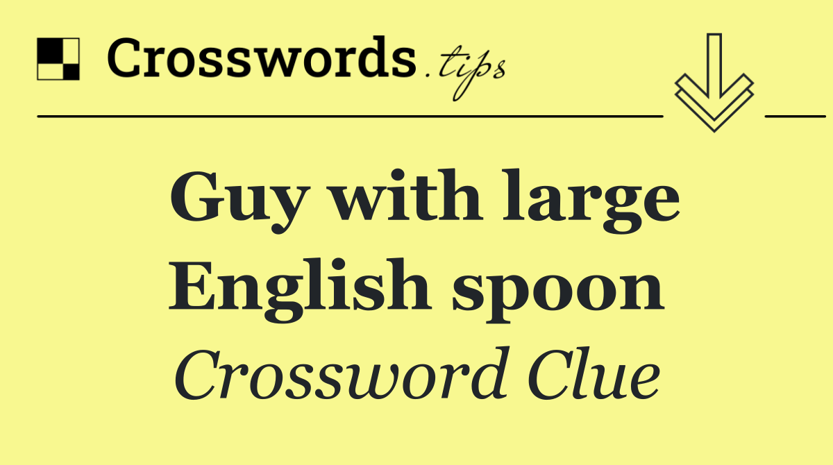 Guy with large English spoon