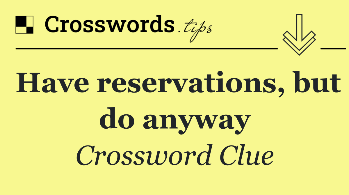 Have reservations, but do anyway