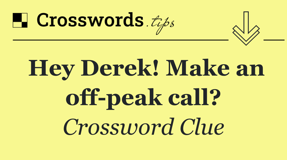 Hey Derek! Make an off peak call?