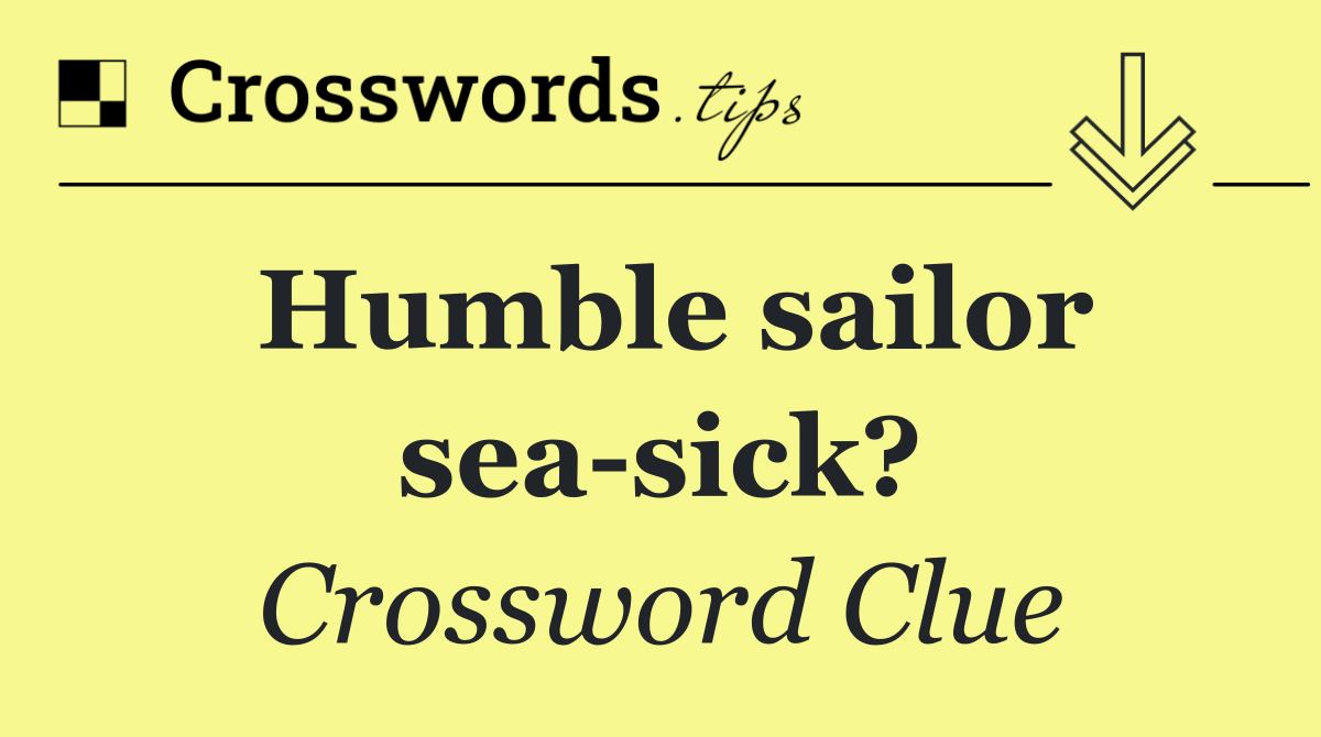 Humble sailor sea sick?