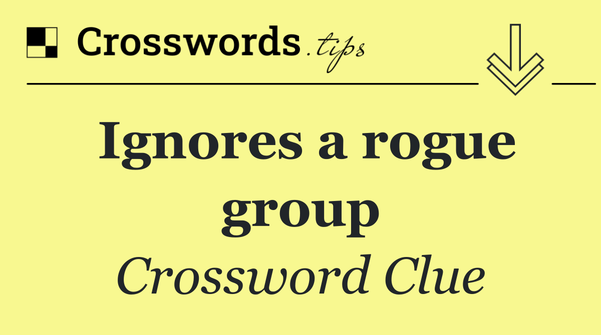 Ignores a rogue group