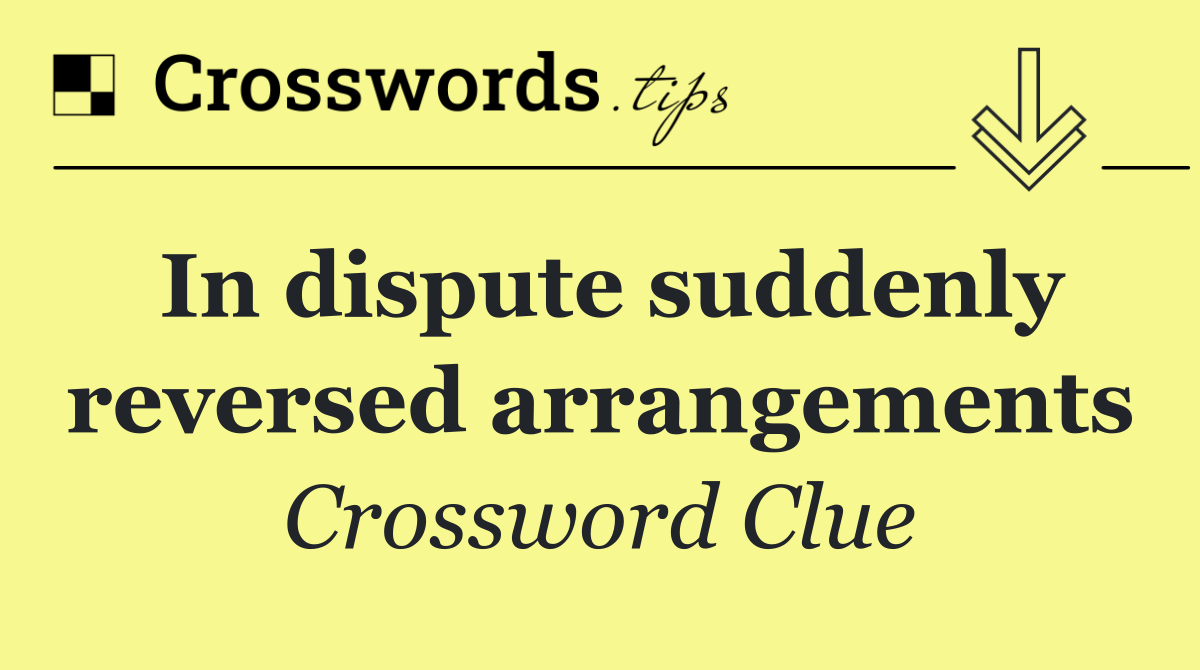 In dispute suddenly reversed arrangements
