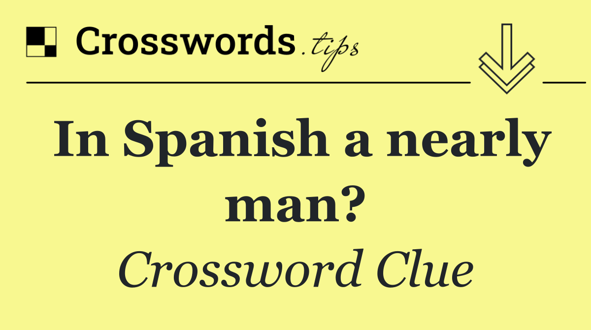 In Spanish a nearly man?