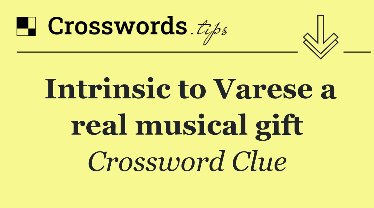 Intrinsic to Varese a real musical gift