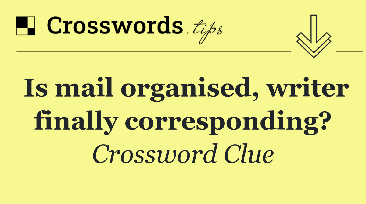 Is mail organised, writer finally corresponding?