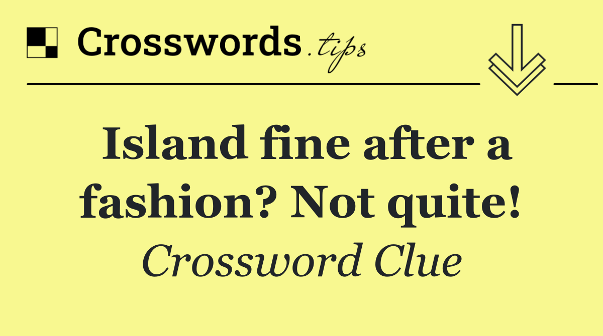 Island fine after a fashion? Not quite!