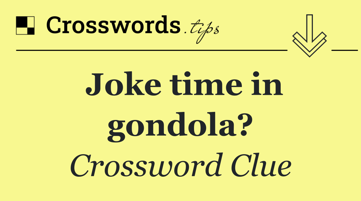 Joke time in gondola?