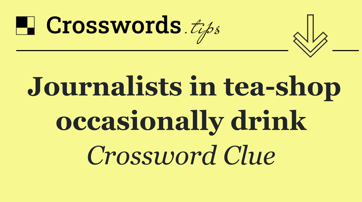 Journalists in tea shop occasionally drink