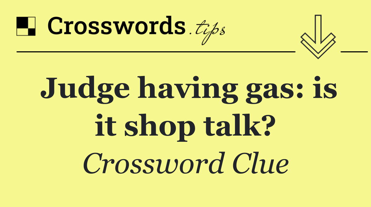 Judge having gas: is it shop talk?