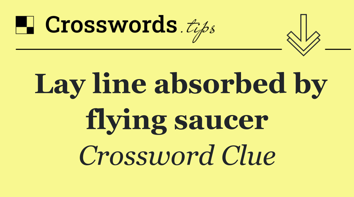 Lay line absorbed by flying saucer