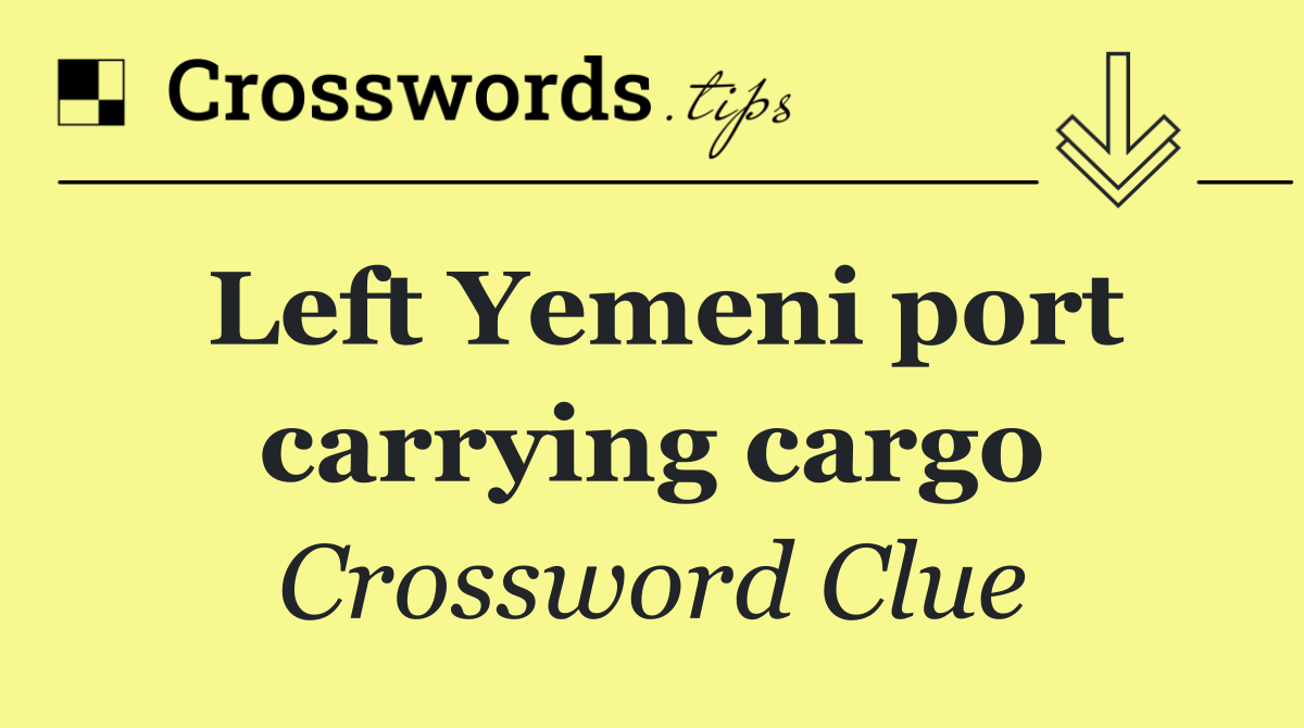 Left Yemeni port carrying cargo