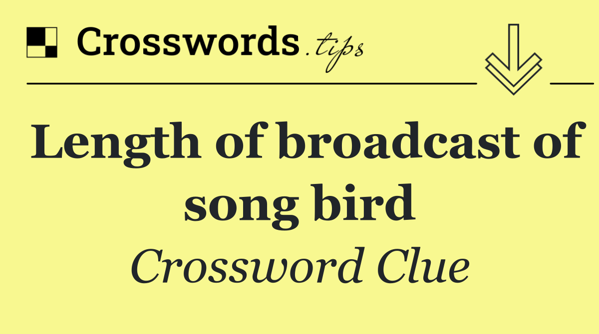 Length of broadcast of song bird