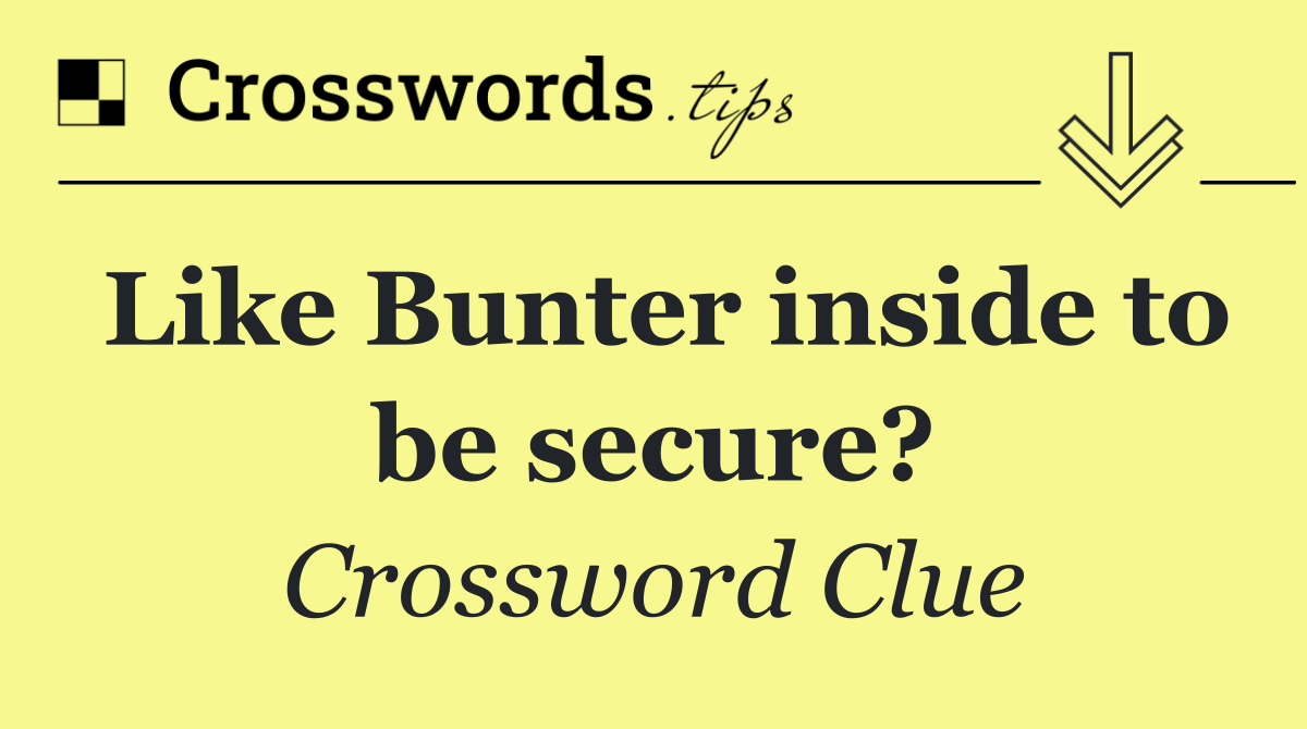 Like Bunter inside to be secure?