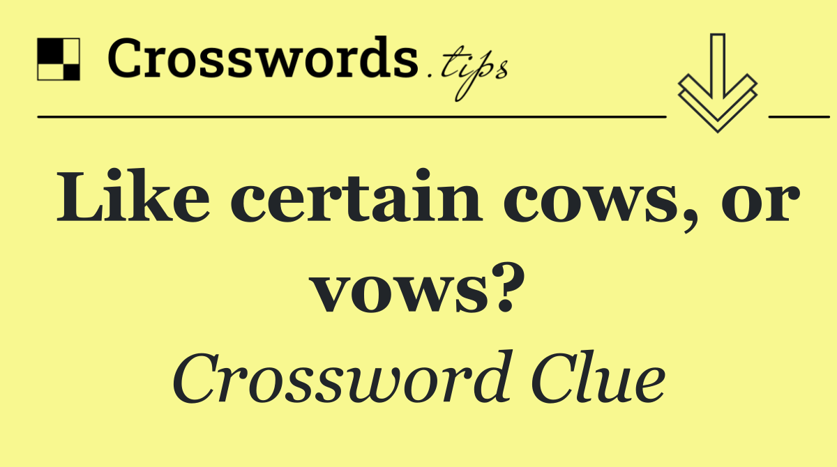 Like certain cows, or vows?