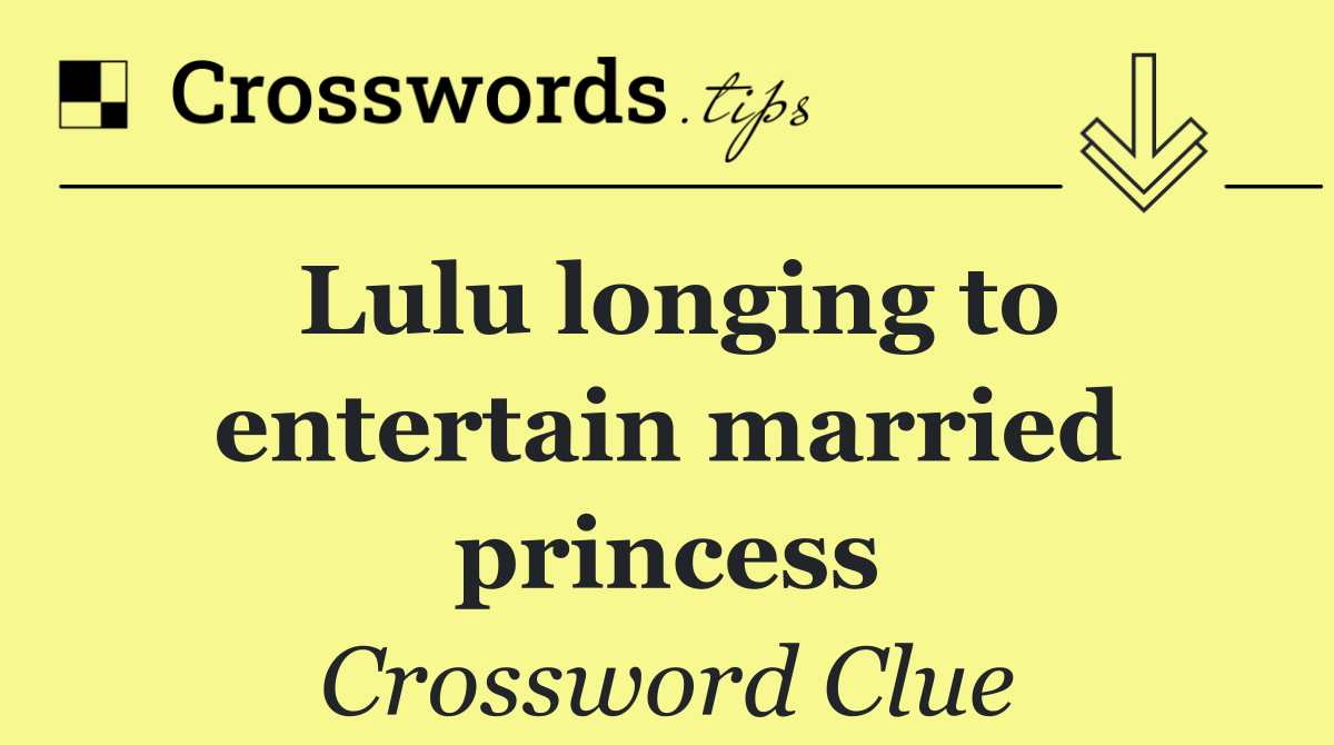 Lulu longing to entertain married princess