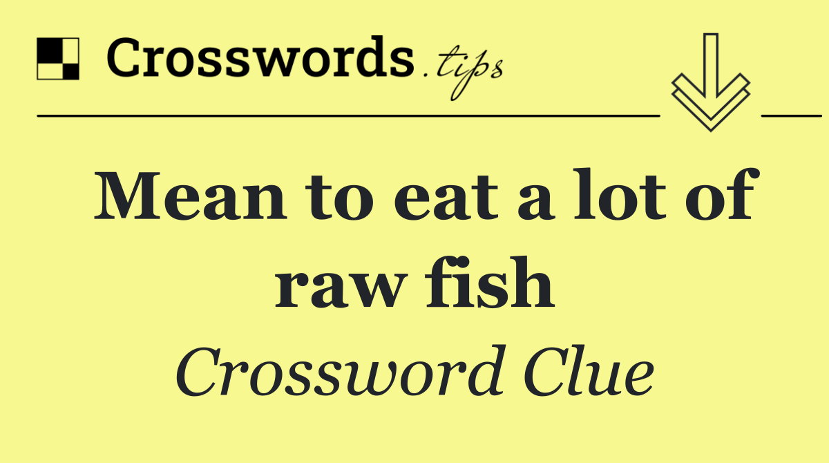 Mean to eat a lot of raw fish